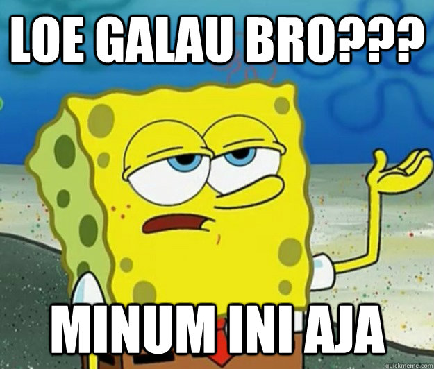 loe galau bro??? minum ini aja - loe galau bro??? minum ini aja  Tough Spongebob