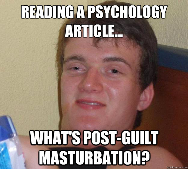 Reading a psychology article...  What's post-guilt masturbation?  10 Guy