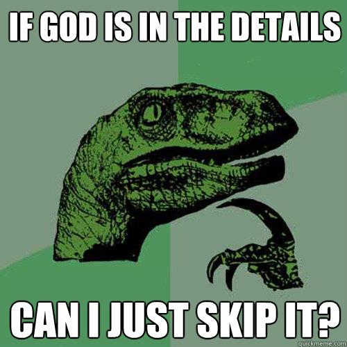 if god is in the details can i just skip it? - if god is in the details can i just skip it?  Philosoraptor