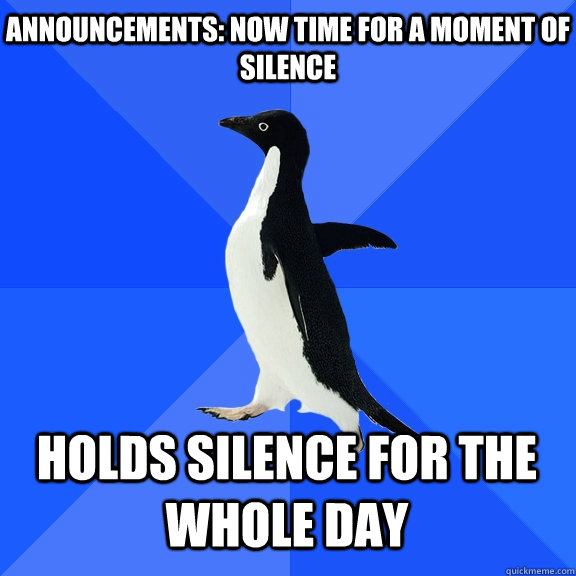 Announcements: Now time for a moment of silence Holds silence for the whole day   - Announcements: Now time for a moment of silence Holds silence for the whole day    Socially Awkward Penguin