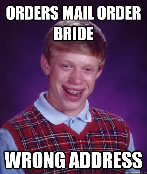 Orders Mail Order Bride Wrong Address  - Orders Mail Order Bride Wrong Address   Bad Luck Brian