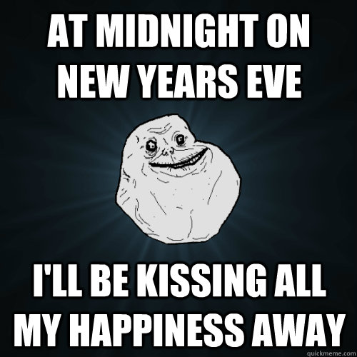 at midnight on new years eve I'll be kissing all my happiness away - at midnight on new years eve I'll be kissing all my happiness away  Forever Alone