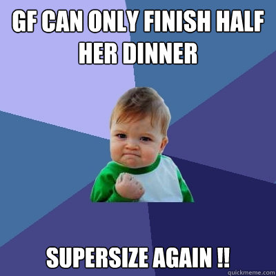 GF can only finish half her dinner supersize again !!     Success Kid