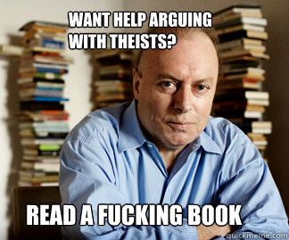 Read a fucking book Want help arguing with theists?  Hitchens goodnight