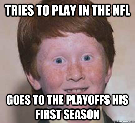 Tries to play in the NFL goes to the playoffs his first season  Over Confident Ginger