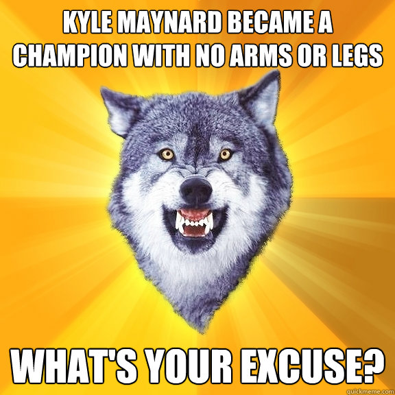 kyle maynard became a champion with no arms or legs What's your excuse?  Courage Wolf