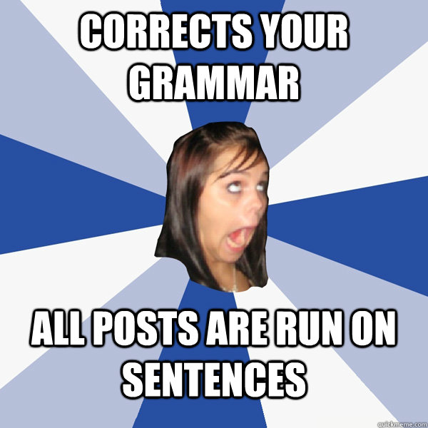 Corrects your grammar  all posts are run on sentences  - Corrects your grammar  all posts are run on sentences   Annoying Facebook Girl