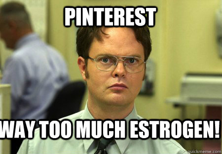 Pinterest WAY too much estrogen! - Pinterest WAY too much estrogen!  Schrute