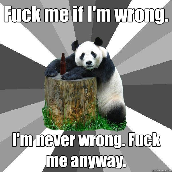 Fuck me if I'm wrong. I'm never wrong. Fuck me anyway.   Pickup-Line Panda