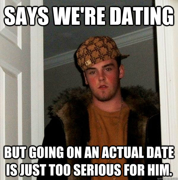 Says We're dating But going on an actual date is just too serious for him.  Scumbag Steve