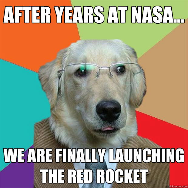 After Years at Nasa... We are finally launching the red rocket - After Years at Nasa... We are finally launching the red rocket  Business Dog