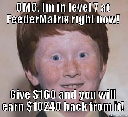 OMG. IM IN LEVEL 7 AT FEEDERMATRIX RIGHT NOW! GIVE $160 AND YOU WILL EARN $10240 BACK FROM IT! Over Confident Ginger