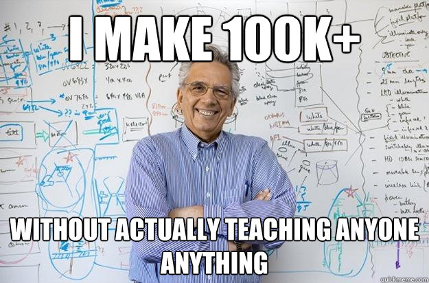 I make 100k+ without actually teaching anyone anything - I make 100k+ without actually teaching anyone anything  Engineering Professor