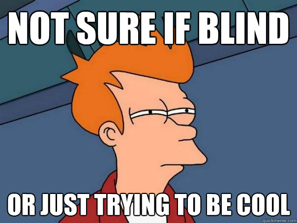 Not sure if blind Or just trying to be cool  Futurama Fry