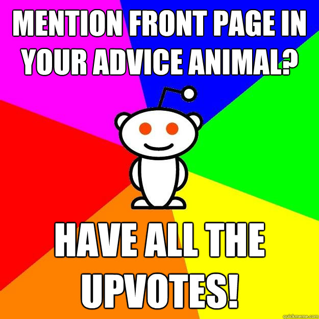 Mention front page in your advice animal? HAve all the upvotes!  Reddit Alien