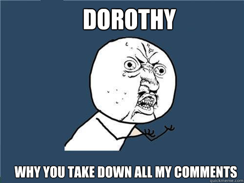 DOROTHY WHY YOU TAKE DOWN ALL MY COMMENTS  Why you no