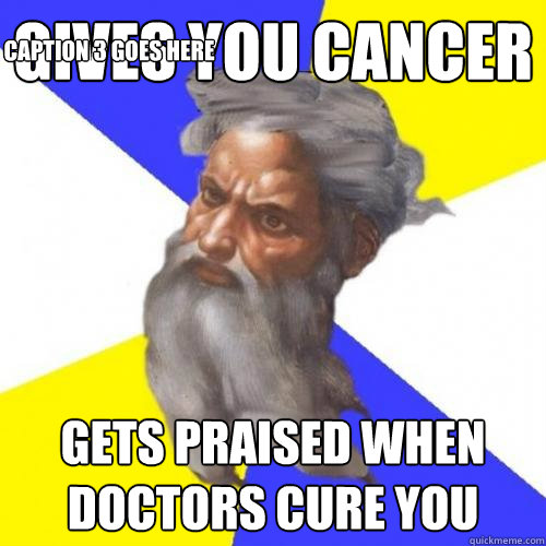 Gives you cancer gets praised when doctors cure you Caption 3 goes here  Advice God