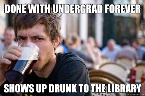 Done with undergrad forever Shows up drunk to the library   Lazy College Senior