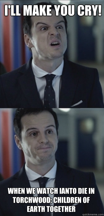 I'LL MAKE YOU CRY! When we watch Ianto die in Torchwood: Children of Earth together  Misleading Moriarty