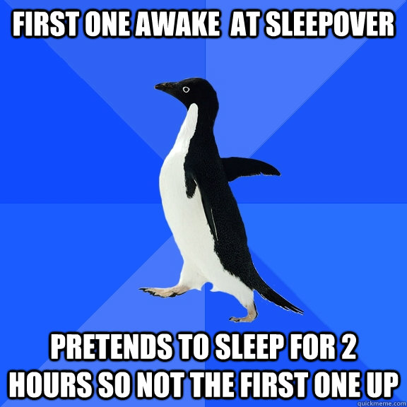 First one awake  at sleepover Pretends to sleep for 2 hours so not the first one up - First one awake  at sleepover Pretends to sleep for 2 hours so not the first one up  Socially Awkward Penguin