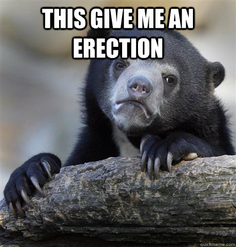 this give me an erection   Confession Bear