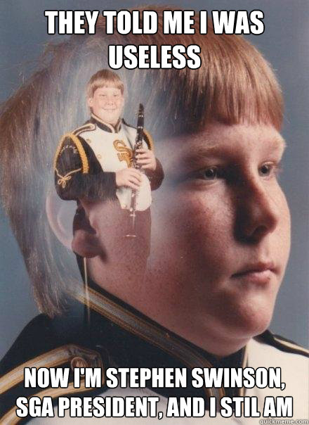 they told me i was useless now i'm stephen swinson, SGA president, and i stil am - they told me i was useless now i'm stephen swinson, SGA president, and i stil am  PTSD Clarinet Boy