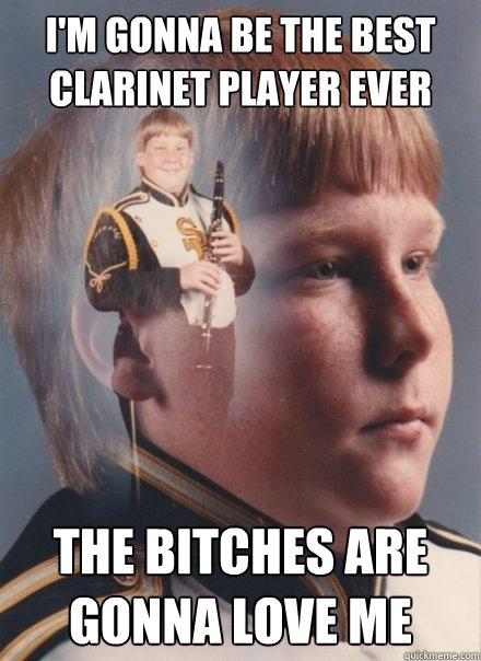 I'm gonna be the best clarinet player ever The bitches are gonna love me  PTSD Clarinet Boy