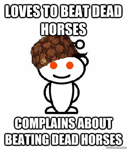 Loves to beat dead horses Complains about beating dead horses - Loves to beat dead horses Complains about beating dead horses  Scumbag Redditor
