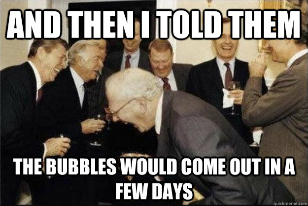 And then I told them The bubbles would come out in a few days  Rich Old Men