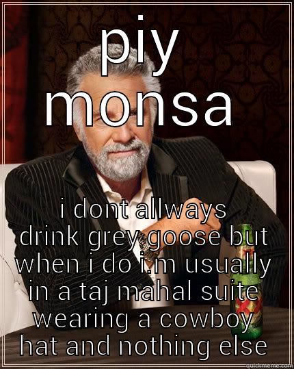 PIY MONSA I DONT ALLWAYS DRINK GREY GOOSE BUT WHEN I DO I.M USUALLY IN A TAJ MAHAL SUITE WEARING A COWBOY HAT AND NOTHING ELSE The Most Interesting Man In The World