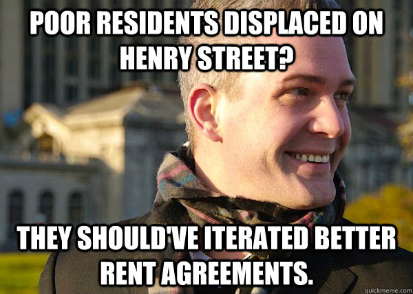 Poor residents displaced on Henry Street? They should've iterated better rent agreements.  White Entrepreneurial Guy