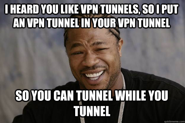 I heard you like VPN tunnels, so I put an vpn tunnel in your vpn tunnel so you can tunnel while you tunnel  Xzibit meme