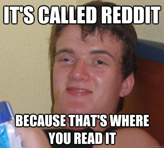 It's called reddit because that's where you read it - It's called reddit because that's where you read it  10 Guy