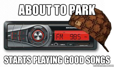 About to park starts playing good songs - About to park starts playing good songs  Scumbag car radio