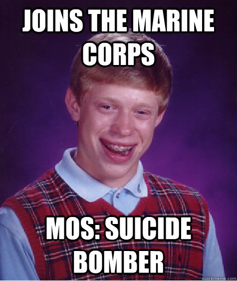 JOIns the marine corps mos: suicide bomber  Bad Luck Brian