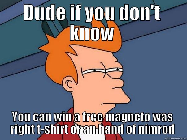 DUDE IF YOU DON'T KNOW YOU CAN WIN A FREE MAGNETO WAS RIGHT T-SHIRT OR AN HAND OF NIMROD Futurama Fry