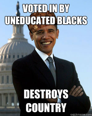 Voted in by uneducated blacks Destroys country  Scumbag Obama