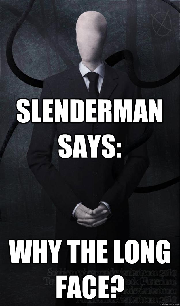 Slenderman says: WHY THE LONG FACE? - Slenderman says: WHY THE LONG FACE?  Slenderman