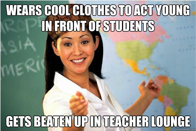 wears cool clothes to act young in front of students gets beaten up in teacher lounge  Scumbag Teacher