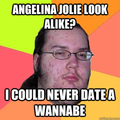 Angelina Jolie look alike? I could never date a wannabe   Butthurt Dweller