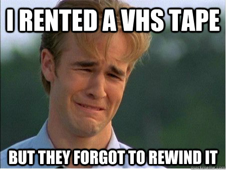 I rented a vhs tape but they forgot to rewind it - I rented a vhs tape but they forgot to rewind it  1990s Problems