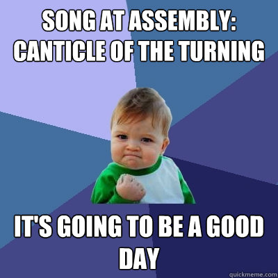 Song at Assembly: Canticle of the Turning It's going to be a good day  Success Kid