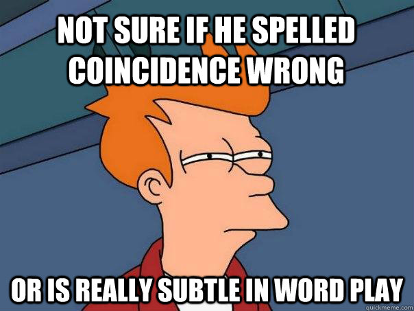 Not sure if he spelled coincidence wrong or is really subtle in word play  Futurama Fry