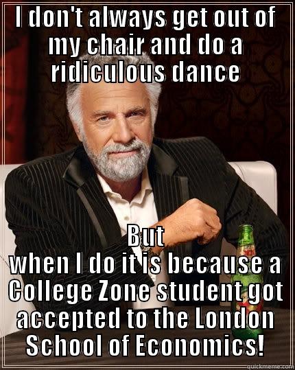 I DON'T ALWAYS GET OUT OF MY CHAIR AND DO A RIDICULOUS DANCE BUT WHEN I DO IT IS BECAUSE A COLLEGE ZONE STUDENT GOT ACCEPTED TO THE LONDON SCHOOL OF ECONOMICS! The Most Interesting Man In The World