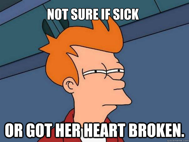 Not sure if sick Or got her heart broken. - Not sure if sick Or got her heart broken.  Futurama Fry