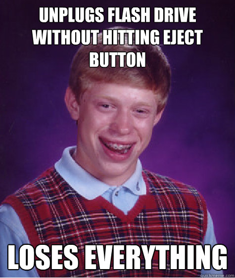 unplugs flash drive without hitting eject button loses everything  Bad Luck Brian