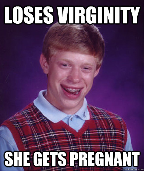 Loses Virginity She gets pregnant  Bad Luck Brian