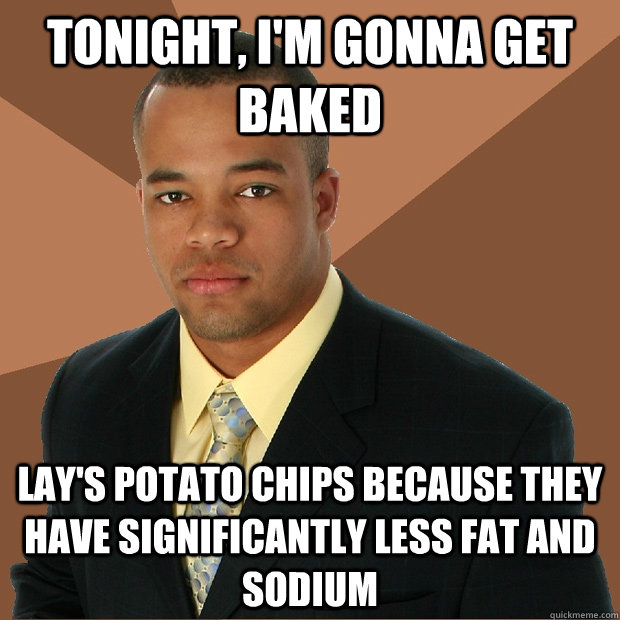 Tonight, I'm gonna get baked Lay's potato chips because they have significantly less fat and sodium  Successful Black Man