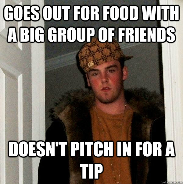 Goes out for food with a big group of friends Doesn't pitch in for a tip  Scumbag Steve