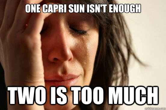 One capri sun isn't enough TWO IS TOO MUCH  First World Problems